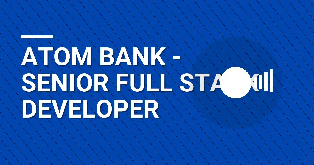 Atom Bank - Senior Full Stack Developer