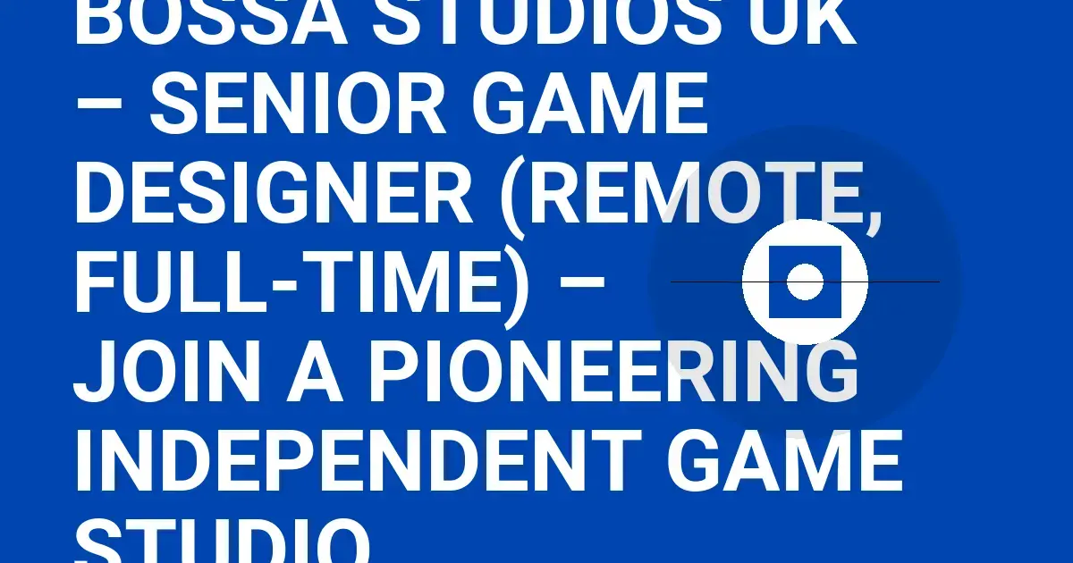 Bossa Studios UK – Senior Game Designer (Remote, Full-Time) – Join a Pioneering Independent Game Studio