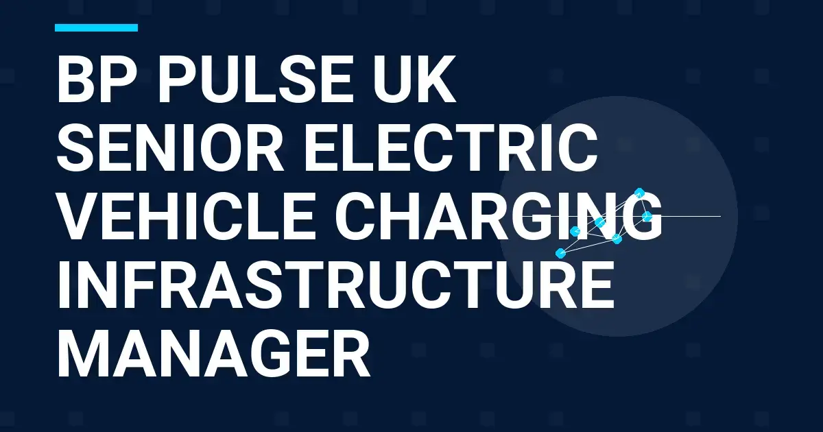 bp pulse UK Senior Electric Vehicle Charging Infrastructure Manager