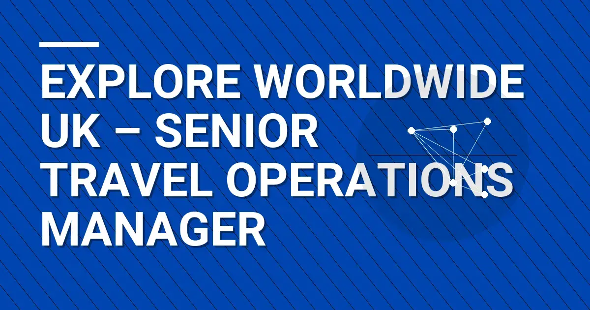 Explore Worldwide UK – Senior Travel Operations Manager