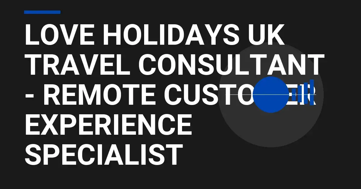 Love Holidays UK Travel Consultant - Remote Customer Experience Specialist