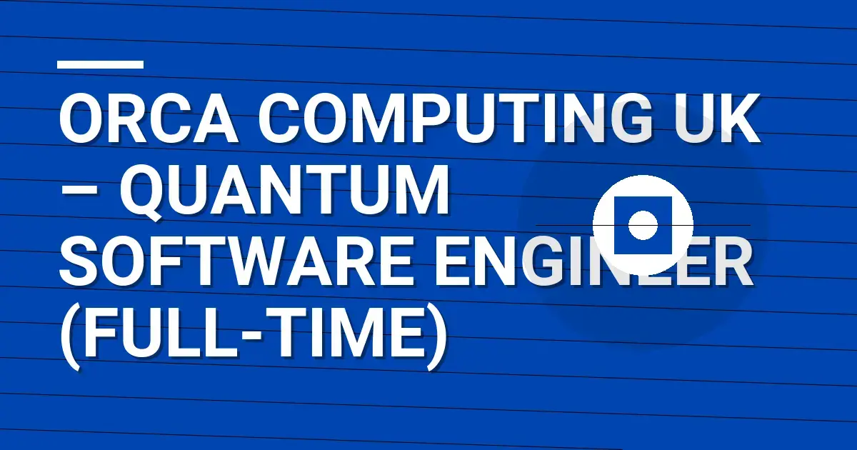 Orca Computing UK – Quantum Software Engineer (Full-time)