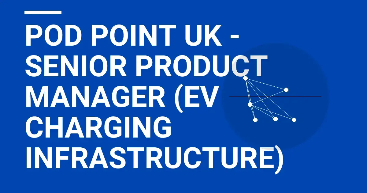 Pod Point UK - Senior Product Manager (EV Charging Infrastructure)