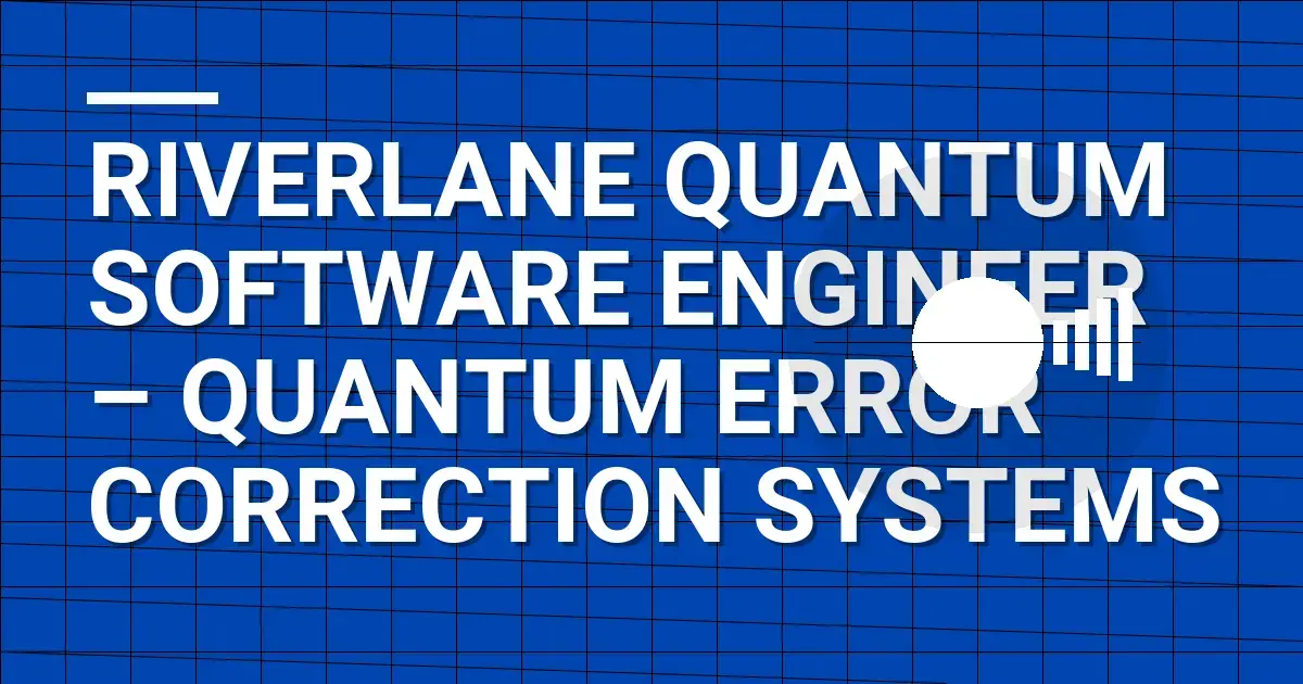 Riverlane Quantum Software Engineer – Quantum Error Correction Systems