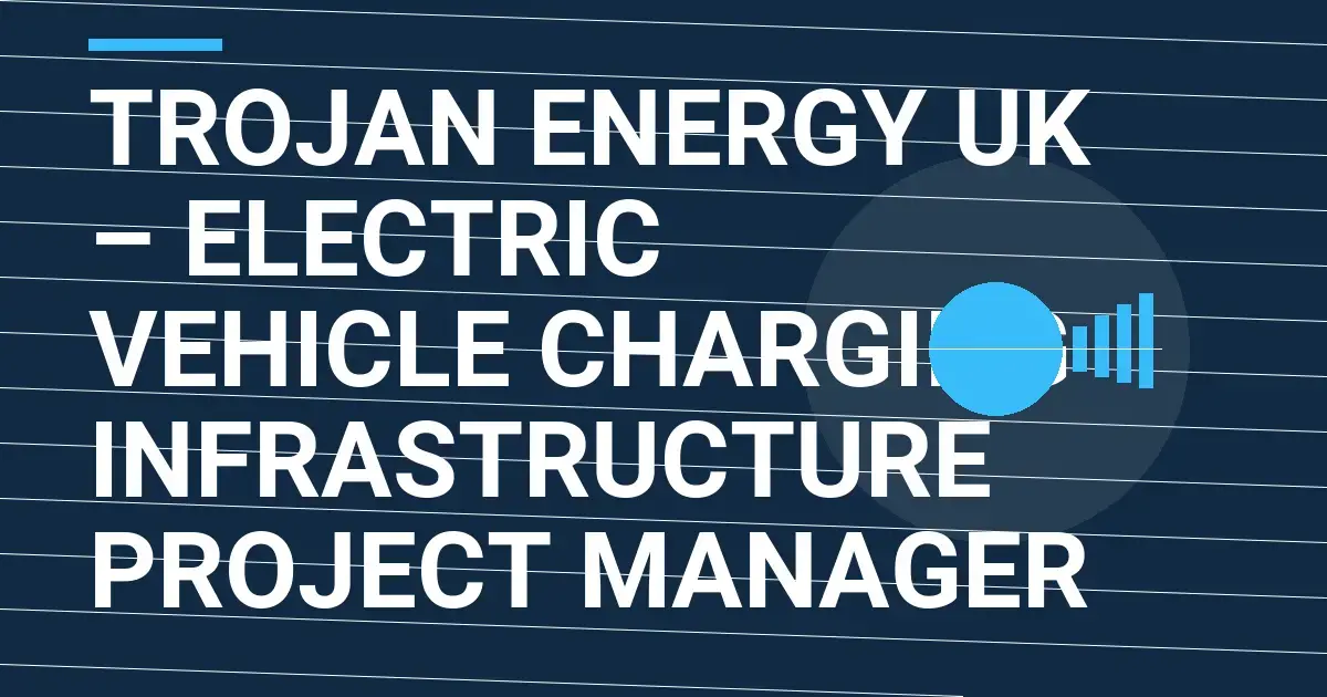 Trojan Energy UK – Electric Vehicle Charging Infrastructure Project Manager