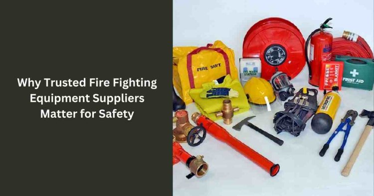 Why Trusted Fire Fighting Equipment Suppliers Matter for Safety