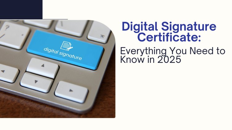 Digital Signature Certificate: Everything You Need to Know in 2025